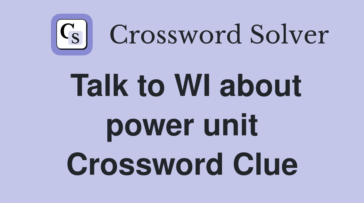 Talk to WI about power unit Crossword Clue