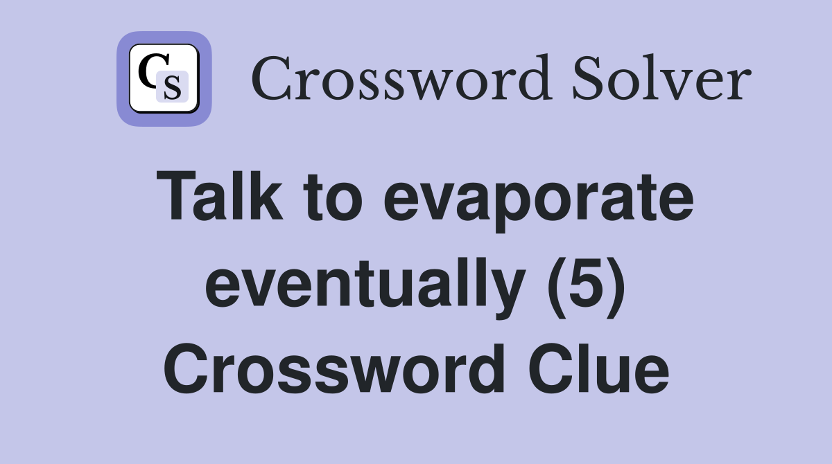 Talk to evaporate eventually (5) Crossword Clue