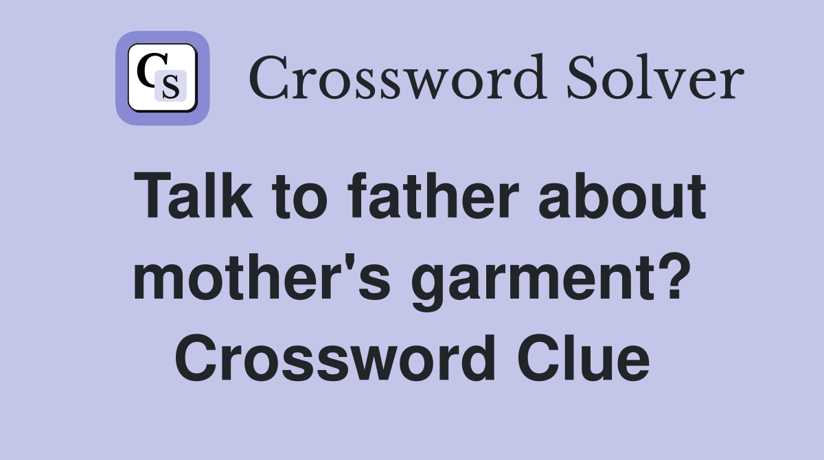 Talk to father about mother's garment? Crossword Clue