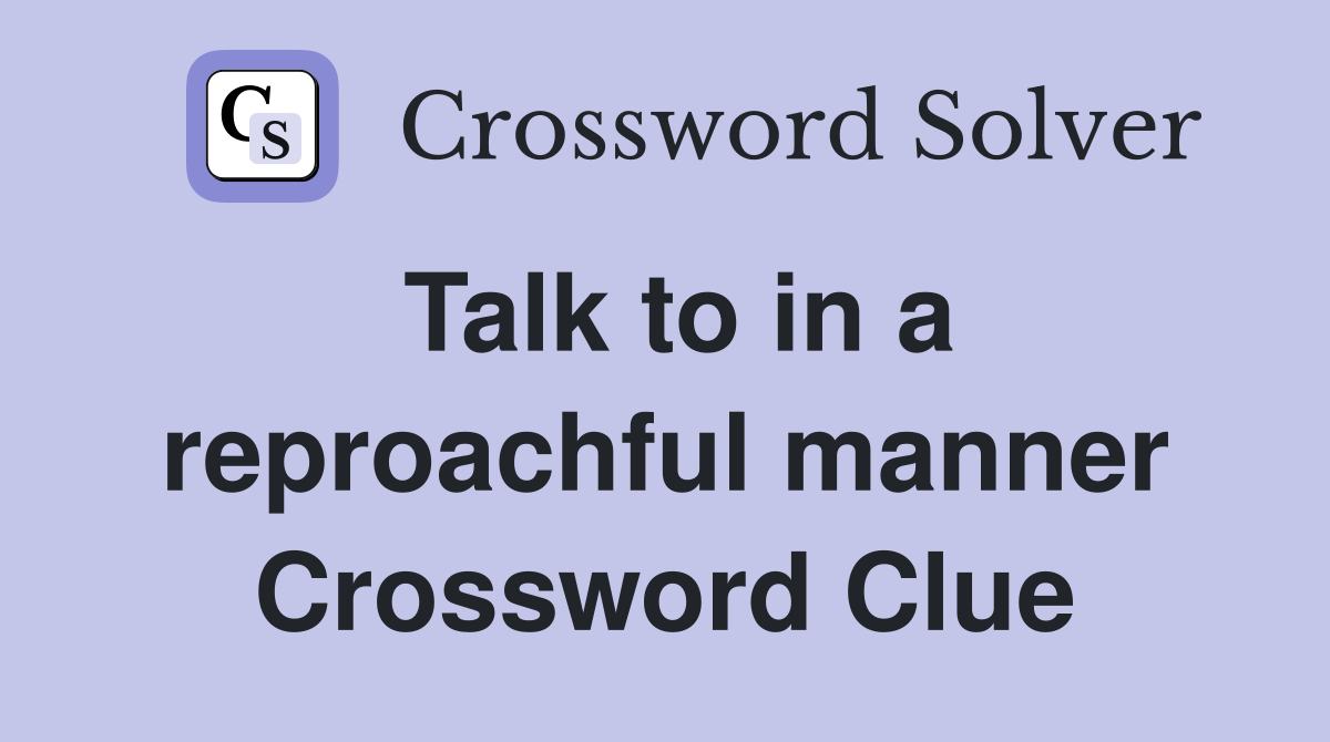 Talk to in a reproachful manner Crossword Clue
