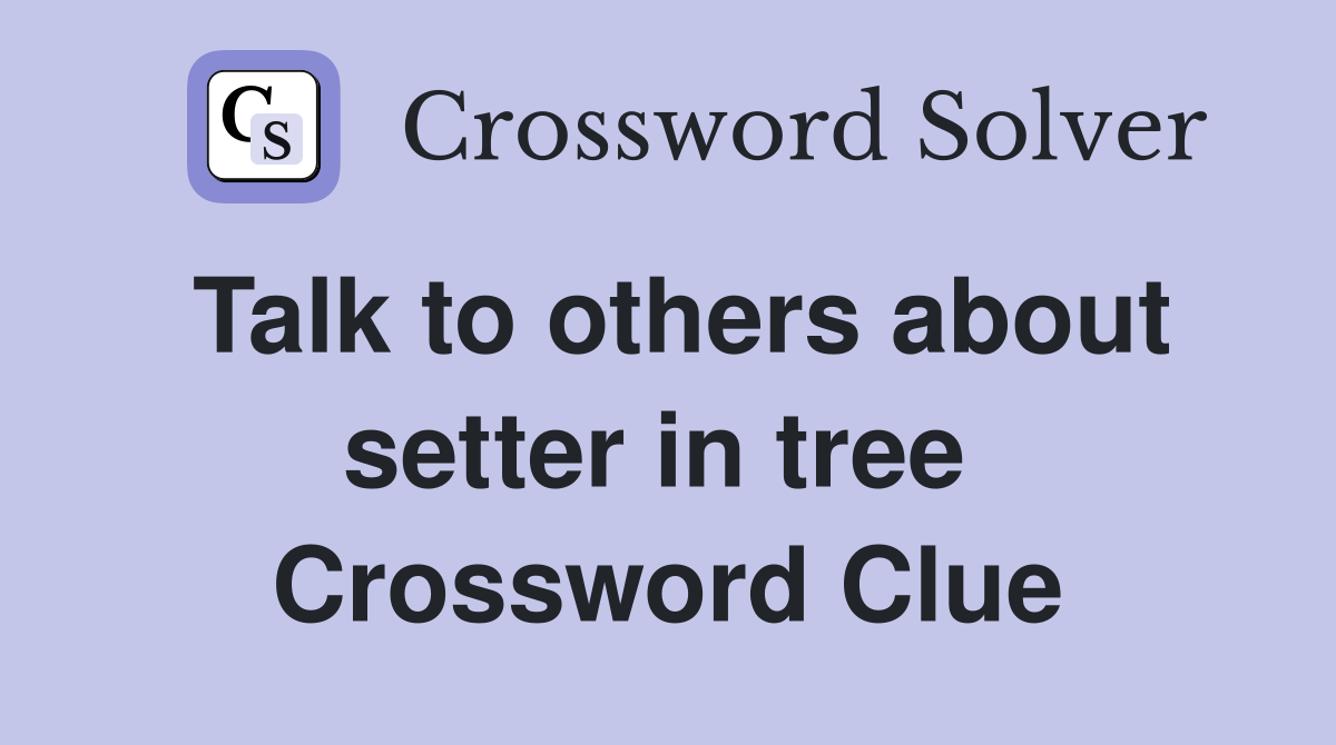 Talk to others about setter in tree  Crossword Clue