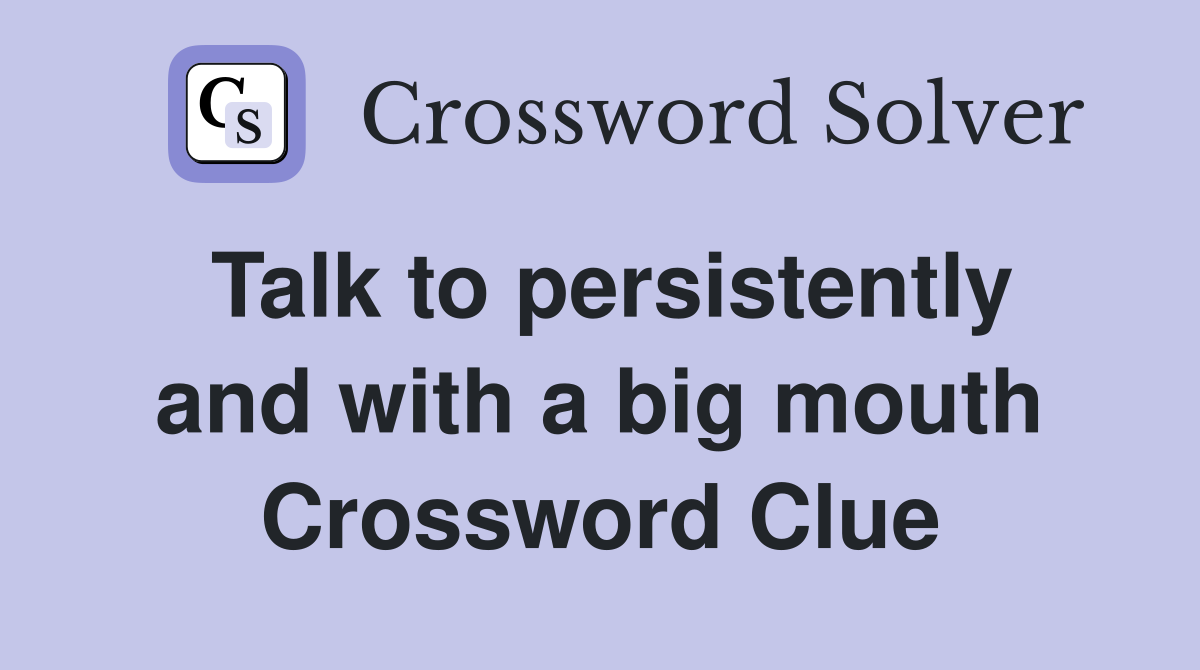 Talk to persistently and with a big mouth Crossword Clue