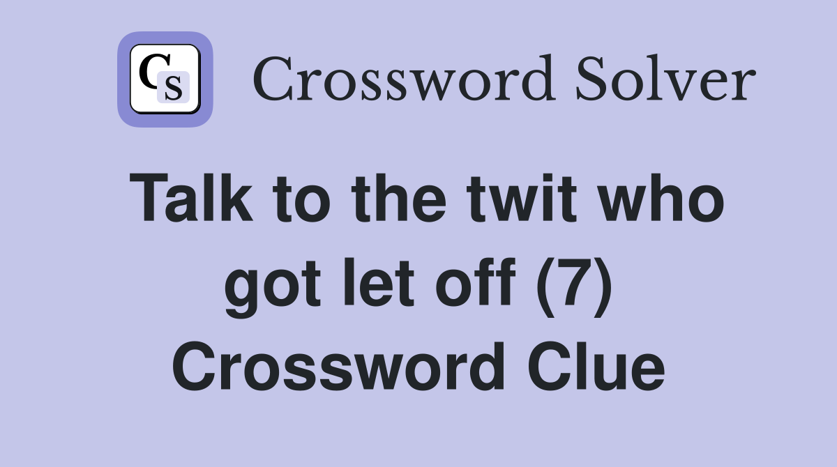 Talk to the twit who got let off (7) Crossword Clue