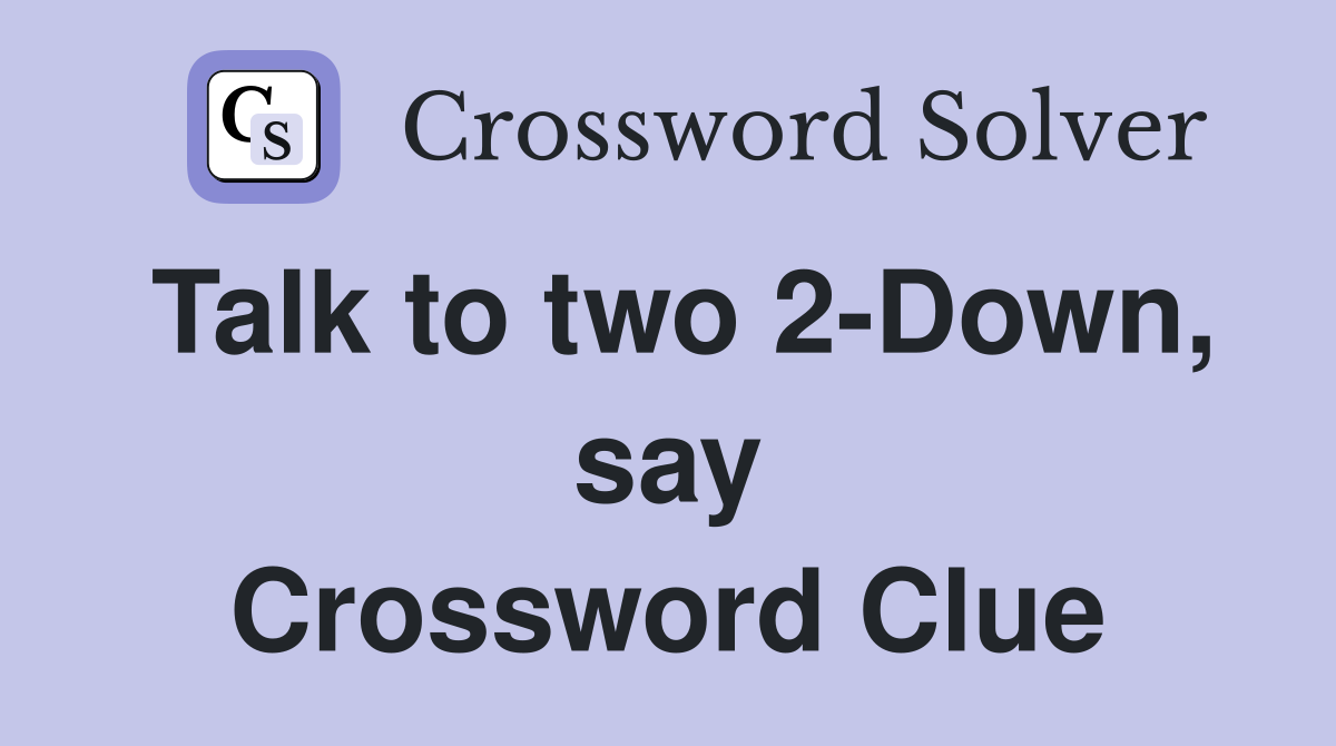 Talk to two 2-Down, say Crossword Clue