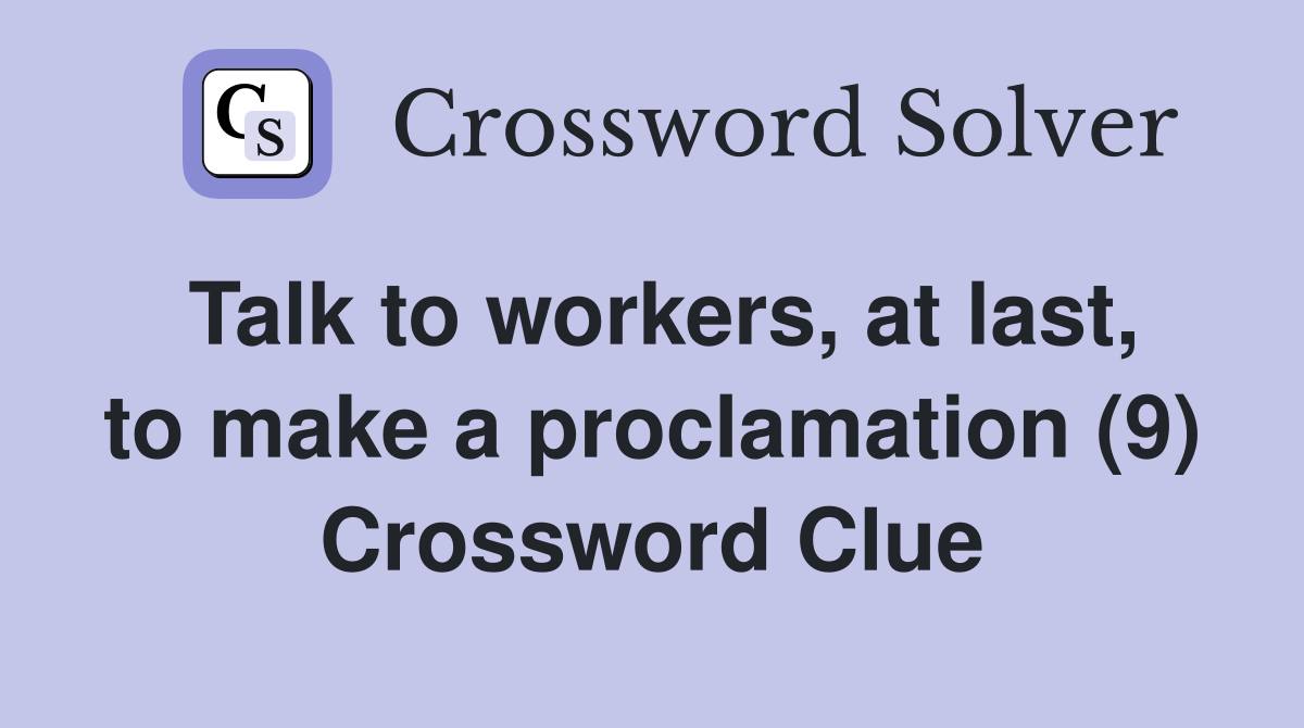 Talk to workers, at last, to make a proclamation (9) Crossword Clue