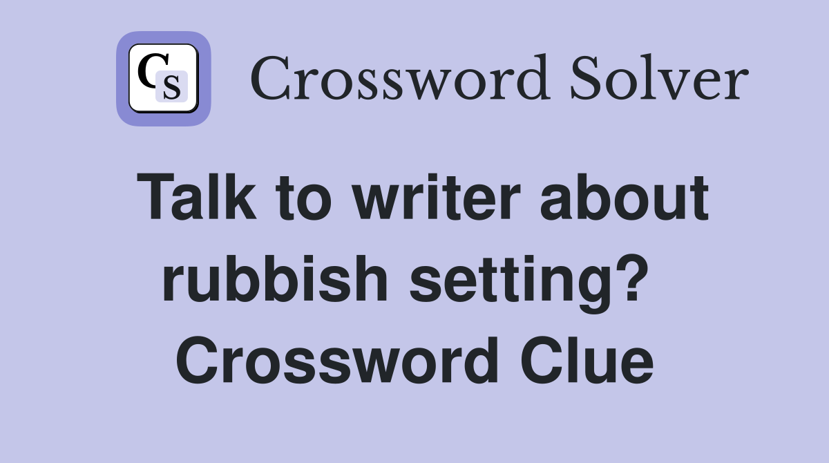 Talk to writer about rubbish setting?  Crossword Clue