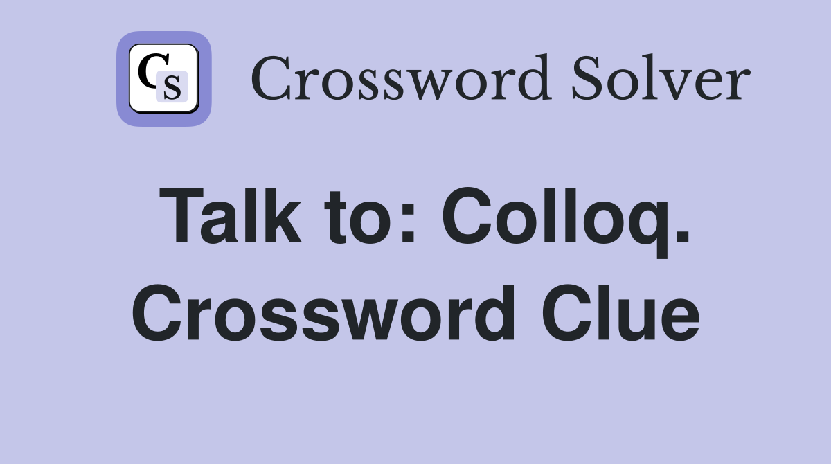Talk to: Colloq. Crossword Clue