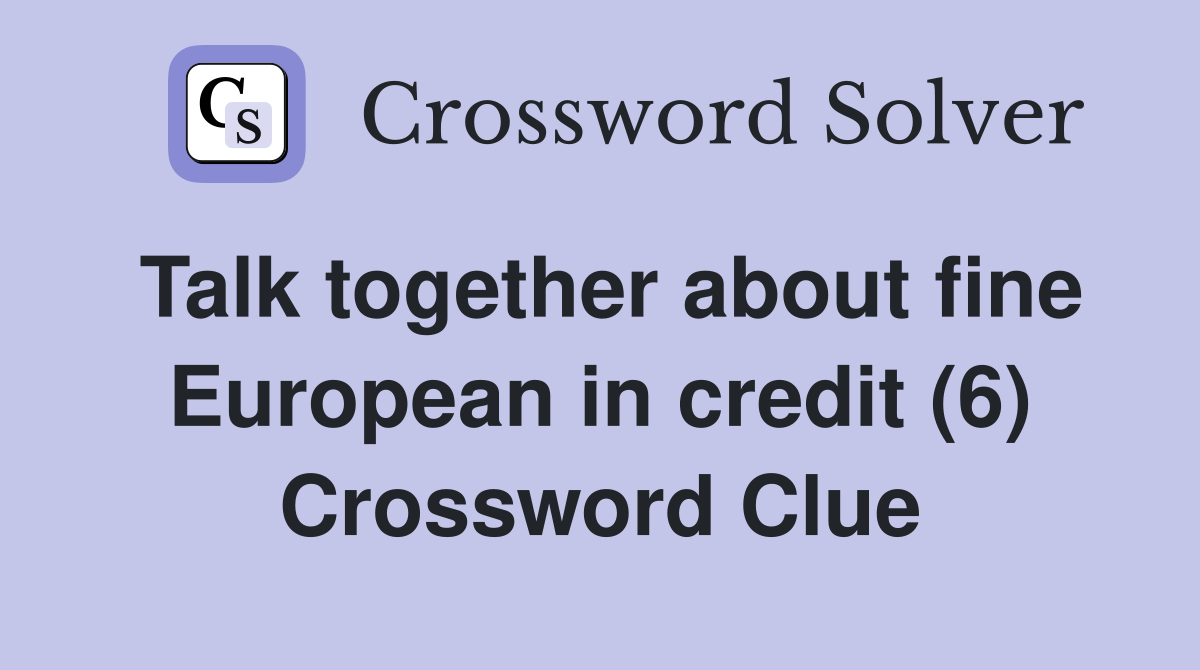 Talk together about fine European in credit (6) Crossword Clue