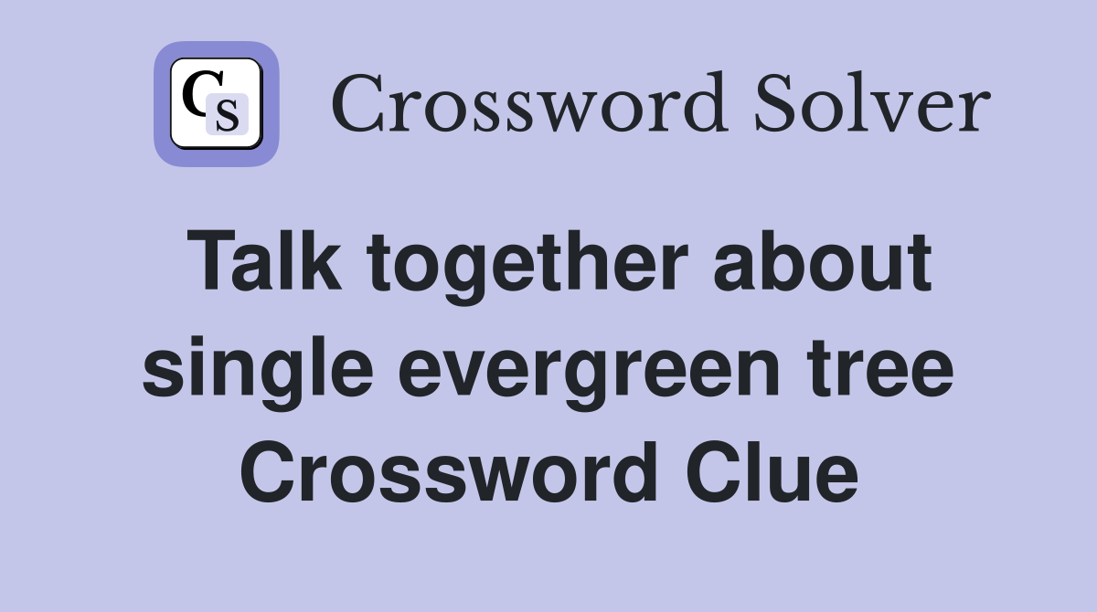 Talk together about single evergreen tree Crossword Clue