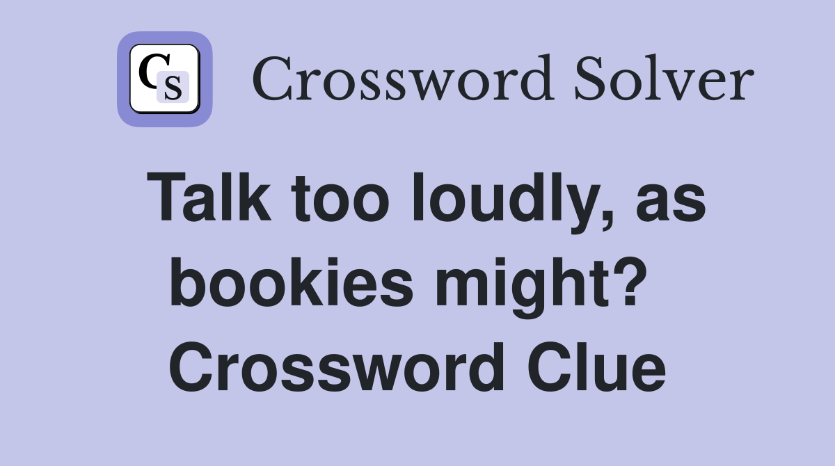 Talk too loudly, as bookies might?  Crossword Clue