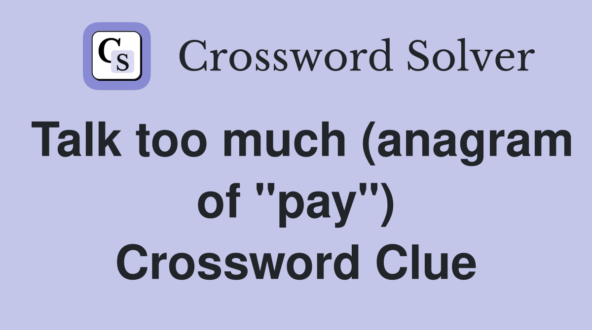 Talk too much (anagram of "pay") Crossword Clue