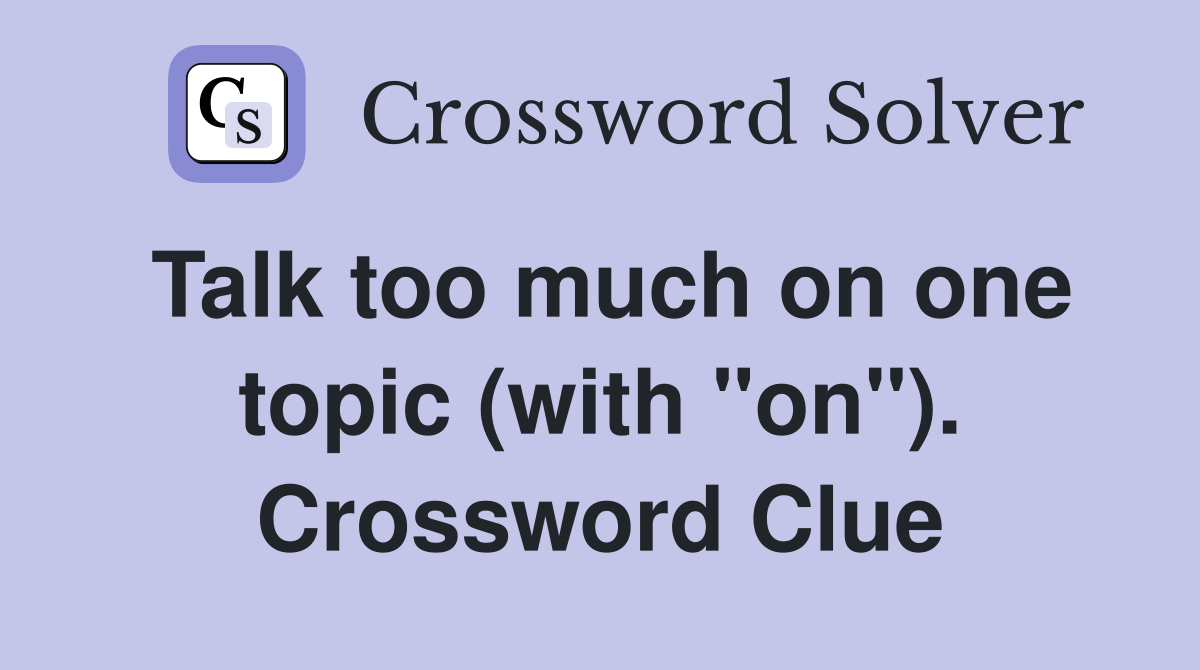 Talk too much on one topic (with "on"). Crossword Clue