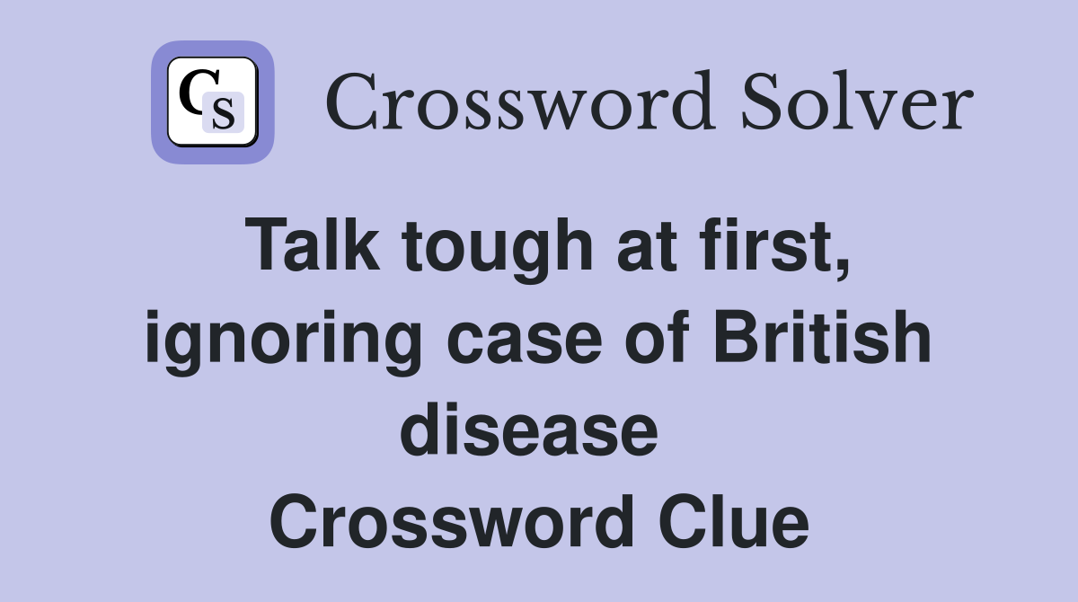 Talk tough at first, ignoring case of British disease  Crossword Clue
