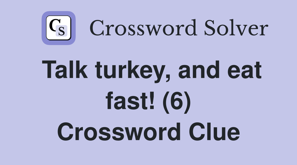 Talk turkey, and eat fast! (6) Crossword Clue
