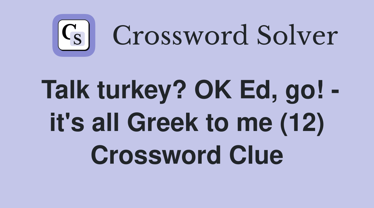 Talk turkey? OK Ed, go! - it's all Greek to me (12) Crossword Clue