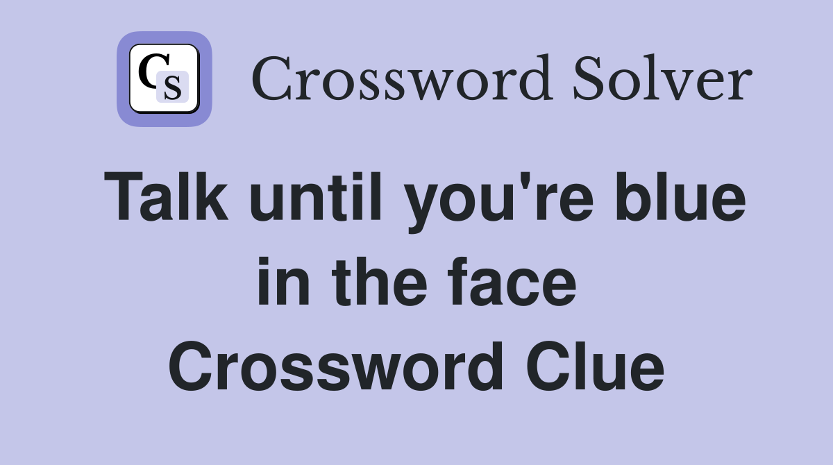 Talk until you're blue in the face Crossword Clue