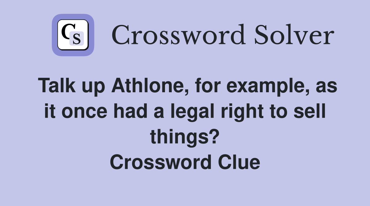 Talk up Athlone, for example, as it once had a legal right to sell things? Crossword Clue
