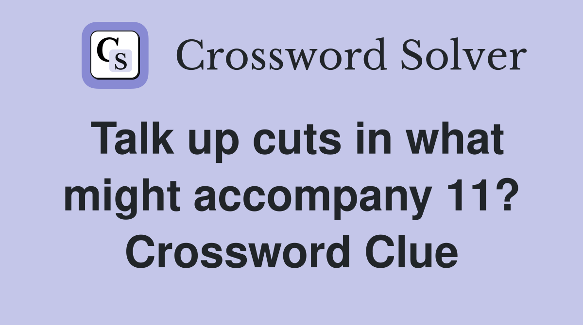 Talk up cuts in what might accompany 11? Crossword Clue