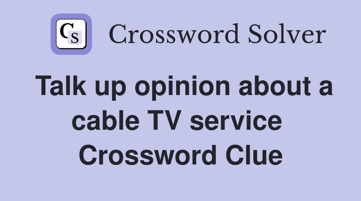 Talk up opinion about a cable TV service  Crossword Clue
