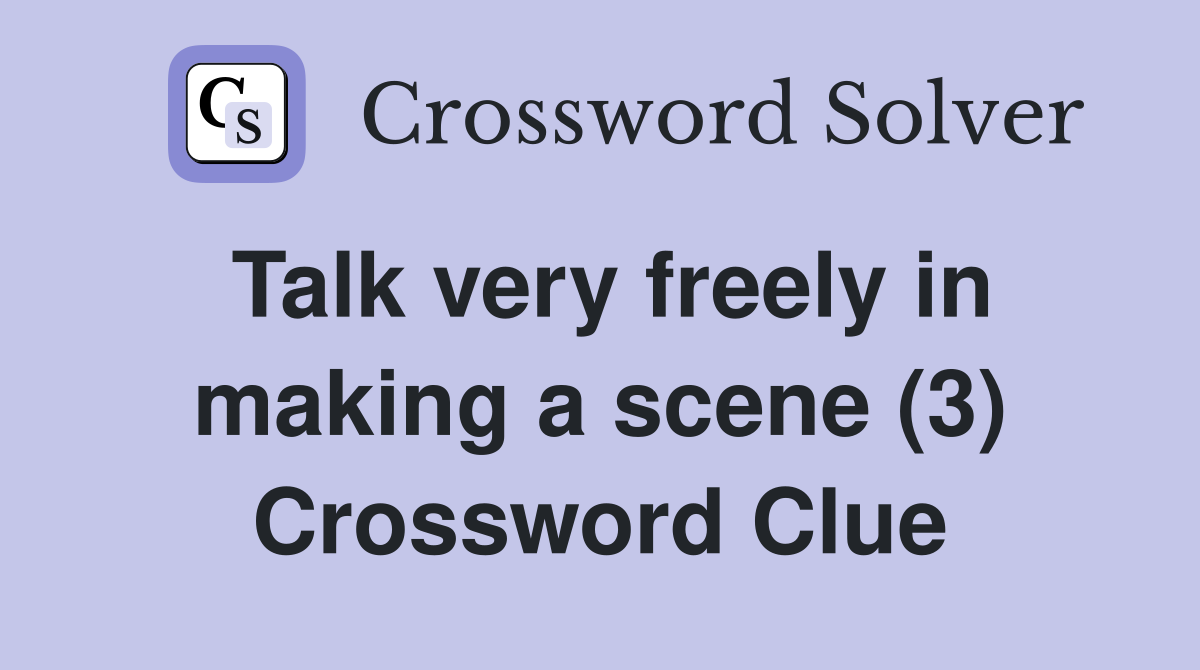 Talk very freely in making a scene (3) Crossword Clue