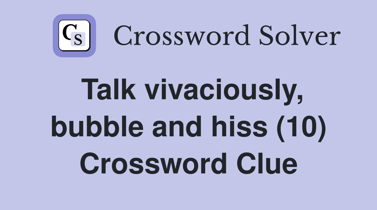 Talk vivaciously, bubble and hiss (10) Crossword Clue