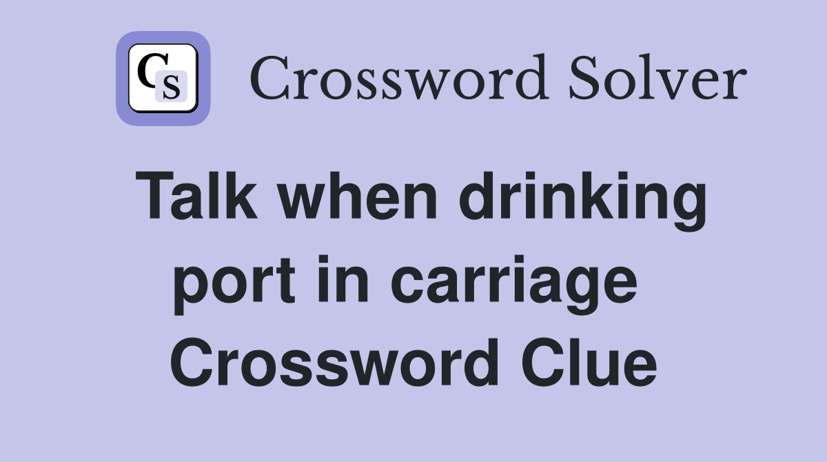 Talk when drinking port in carriage  Crossword Clue