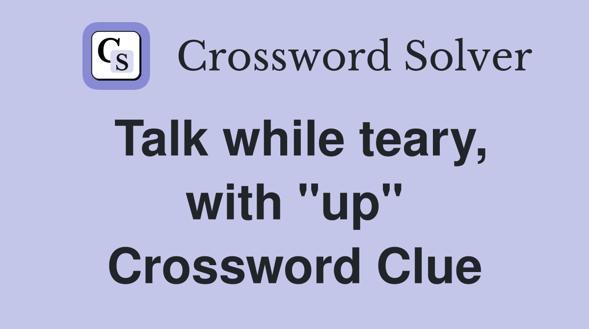 Talk while teary, with "up" Crossword Clue
