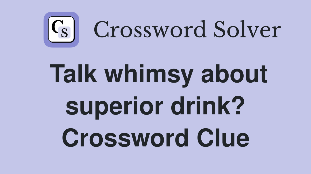 Talk whimsy about superior drink? Crossword Clue