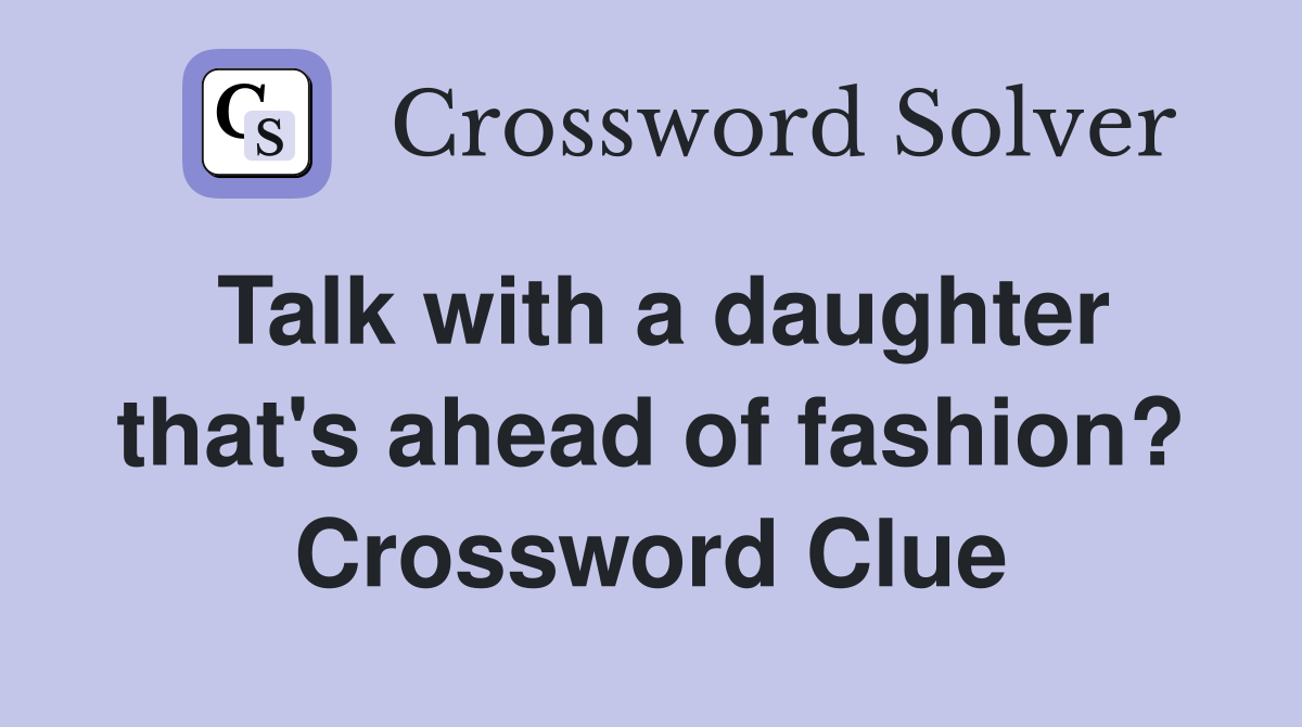 Talk with a daughter that's ahead of fashion? Crossword Clue