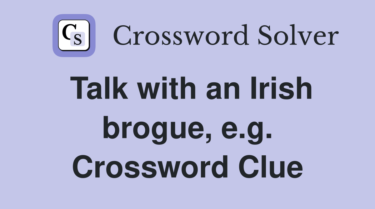 Talk with an Irish brogue, e.g. Crossword Clue