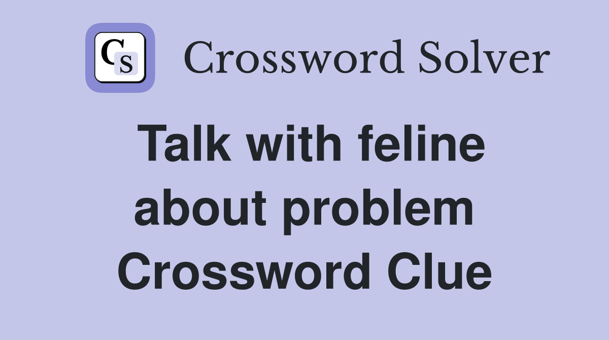 Talk with feline about problem Crossword Clue