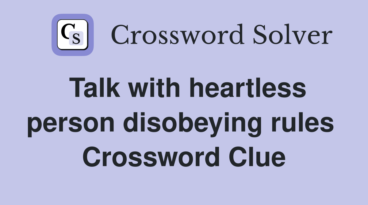 Talk with heartless person disobeying rules  Crossword Clue