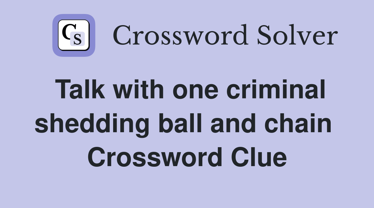 Talk with one criminal shedding ball and chain  Crossword Clue
