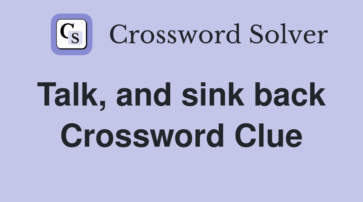 Talk, and sink back  Crossword Clue
