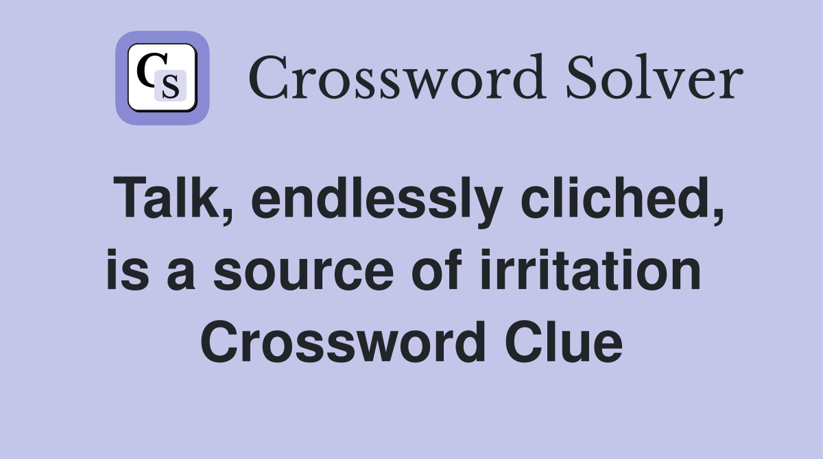 Talk, endlessly cliched, is a source of irritation  Crossword Clue