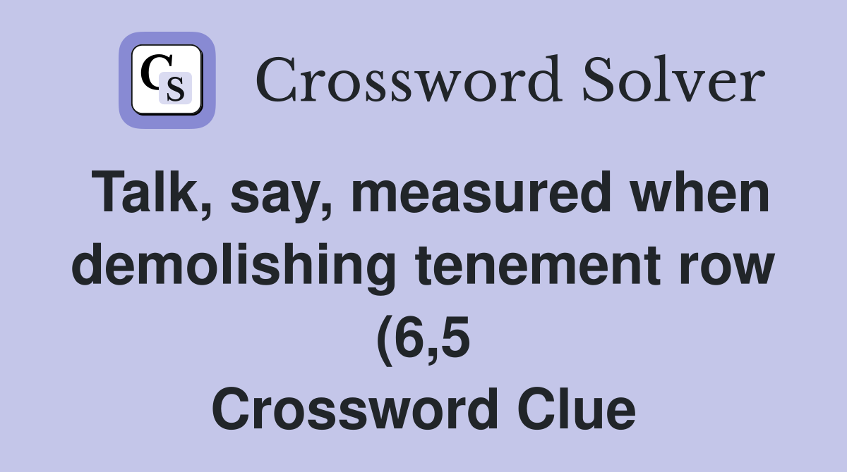 Talk say measured when demolishing tenement row (6 5) Crossword Talk say measured when demolishing tenement row (6 5) Crossword