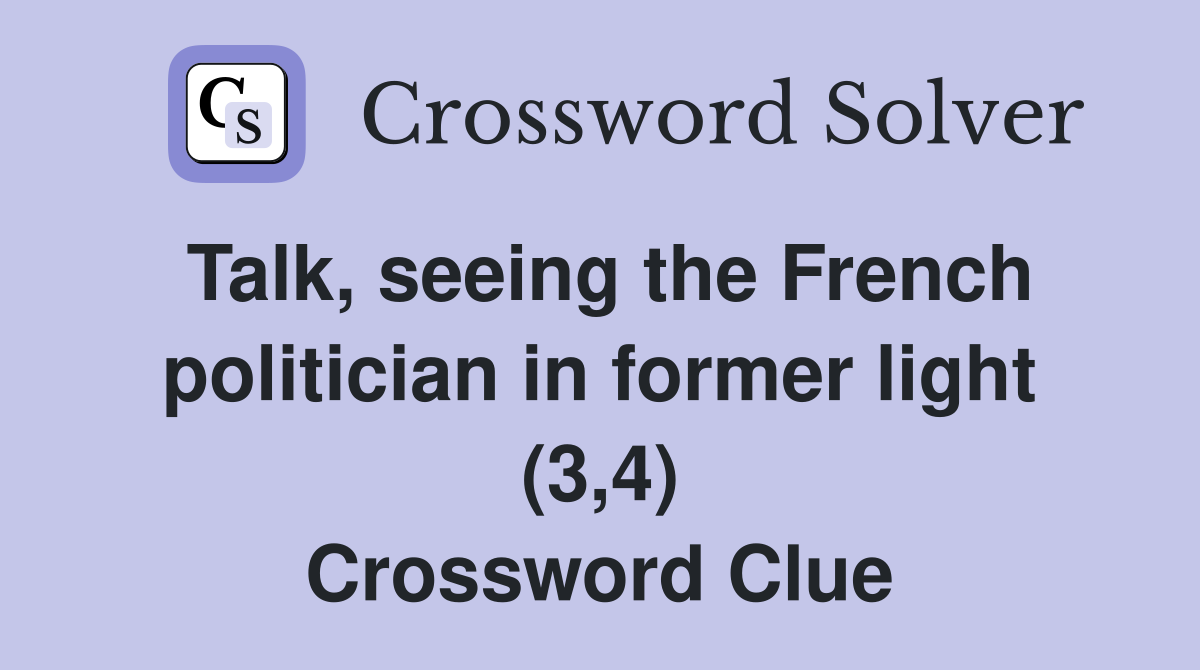 Talk, seeing the French politician in former light (3,4) Crossword Clue
