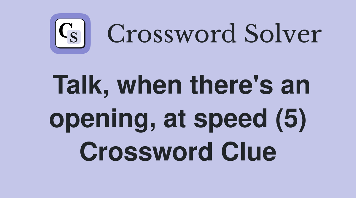 Talk, when there's an opening, at speed (5) Crossword Clue