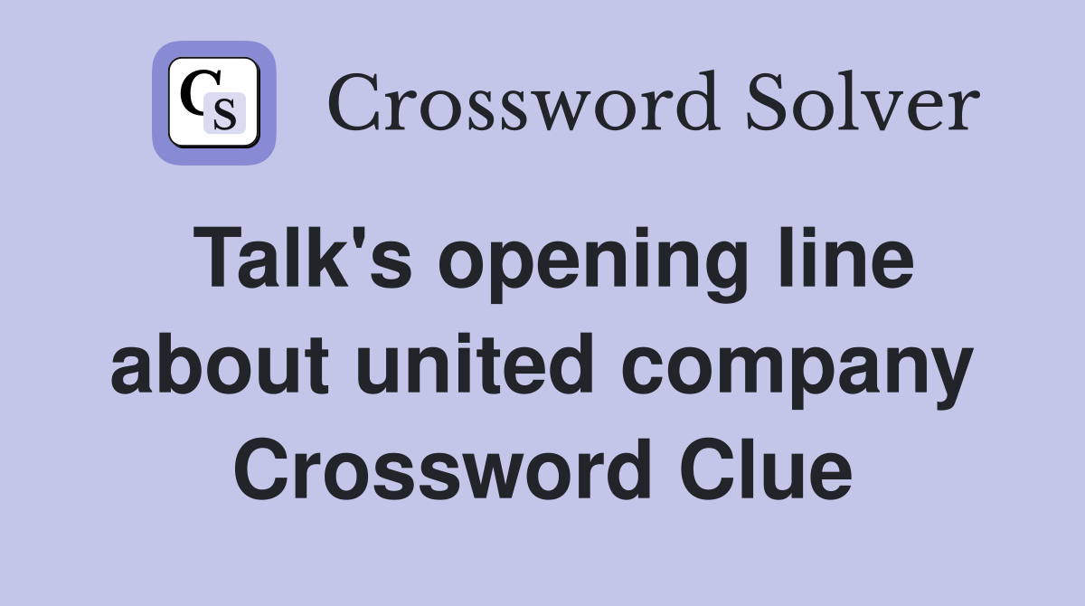 Talk's opening line about united company Crossword Clue