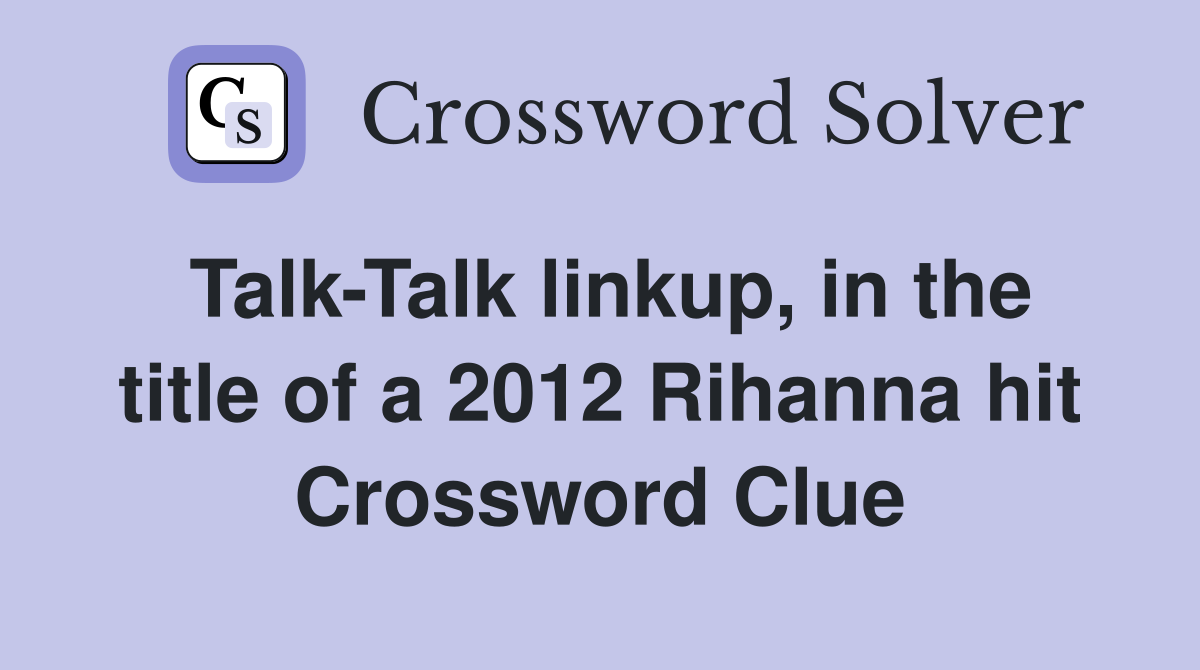 Talk-Talk linkup, in the title of a 2012 Rihanna hit Crossword Clue