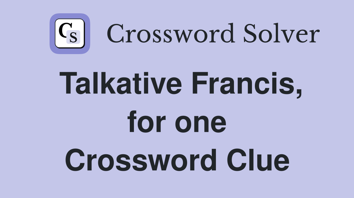 Talkative Francis, for one Crossword Clue
