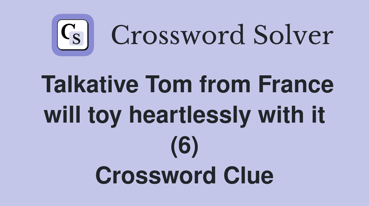 Talkative Tom from France will toy heartlessly with it (6) Crossword Clue