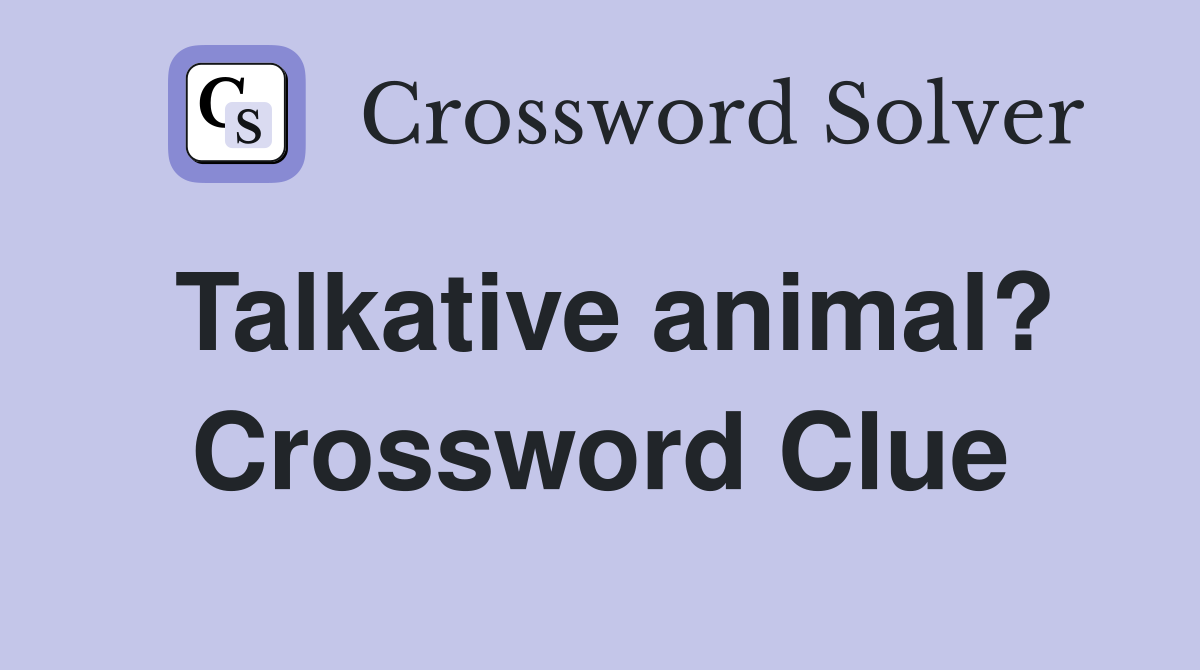 Talkative animal? Crossword Clue