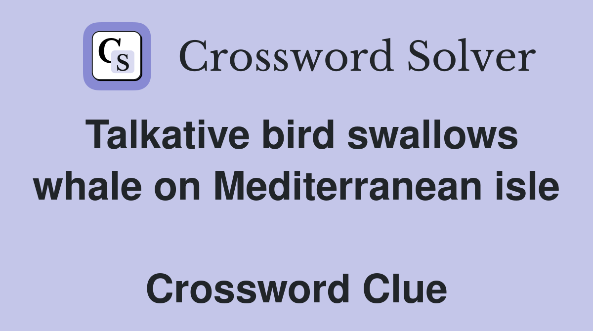 Talkative bird swallows whale on Mediterranean isle  Crossword Clue