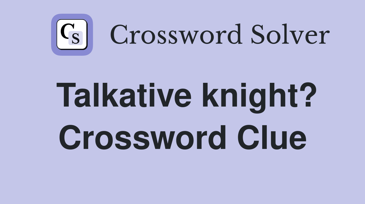 Talkative knight? Crossword Clue