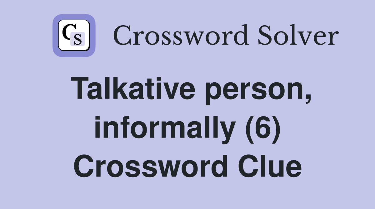 Talkative person informally (6) Crossword Clue Answers Crossword