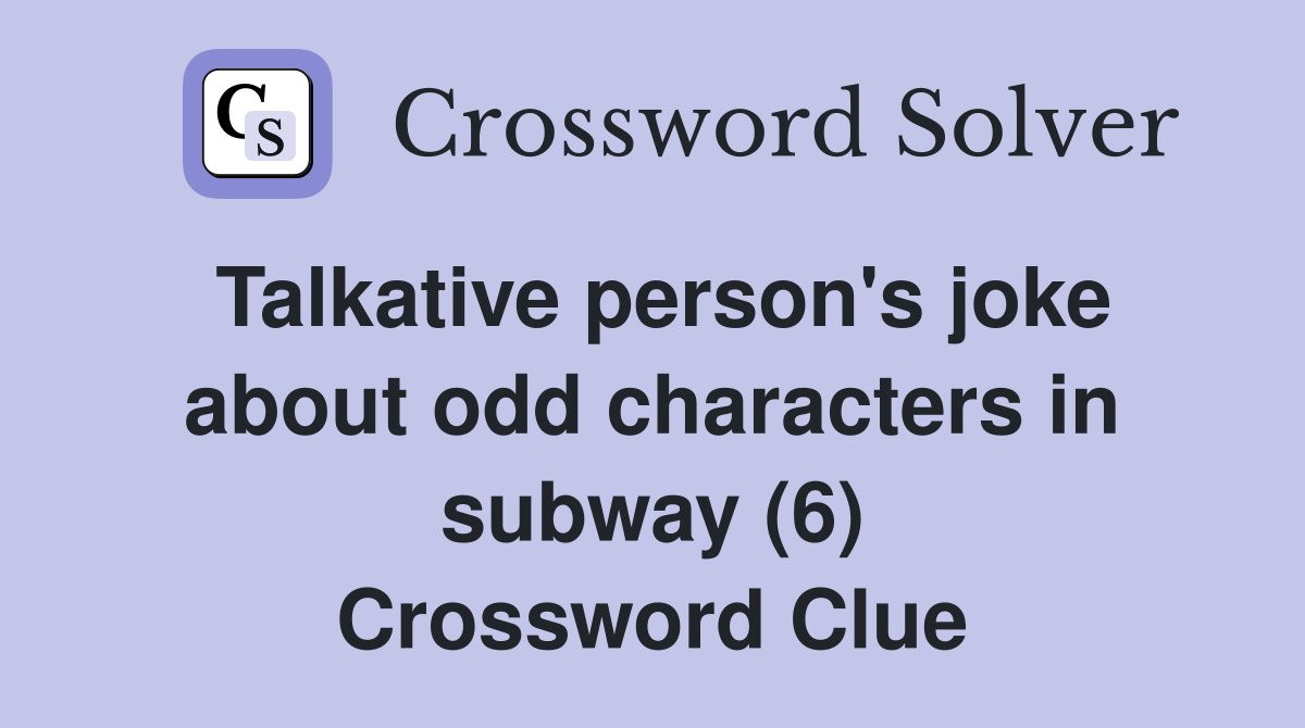 Talkative person's joke about odd characters in subway (6) Crossword Clue