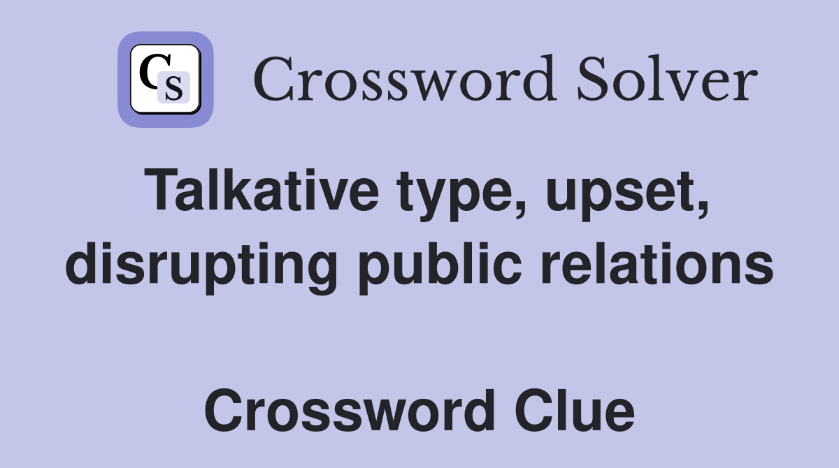 Talkative type, upset, disrupting public relations  Crossword Clue