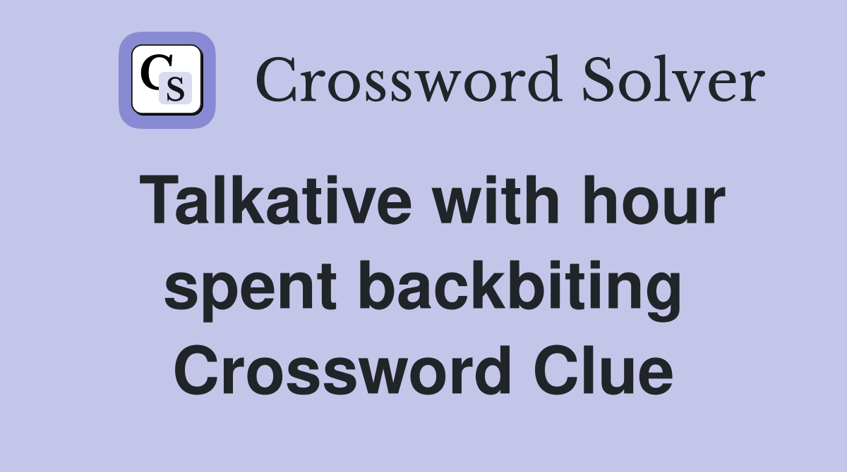 Talkative with hour spent backbiting Crossword Clue
