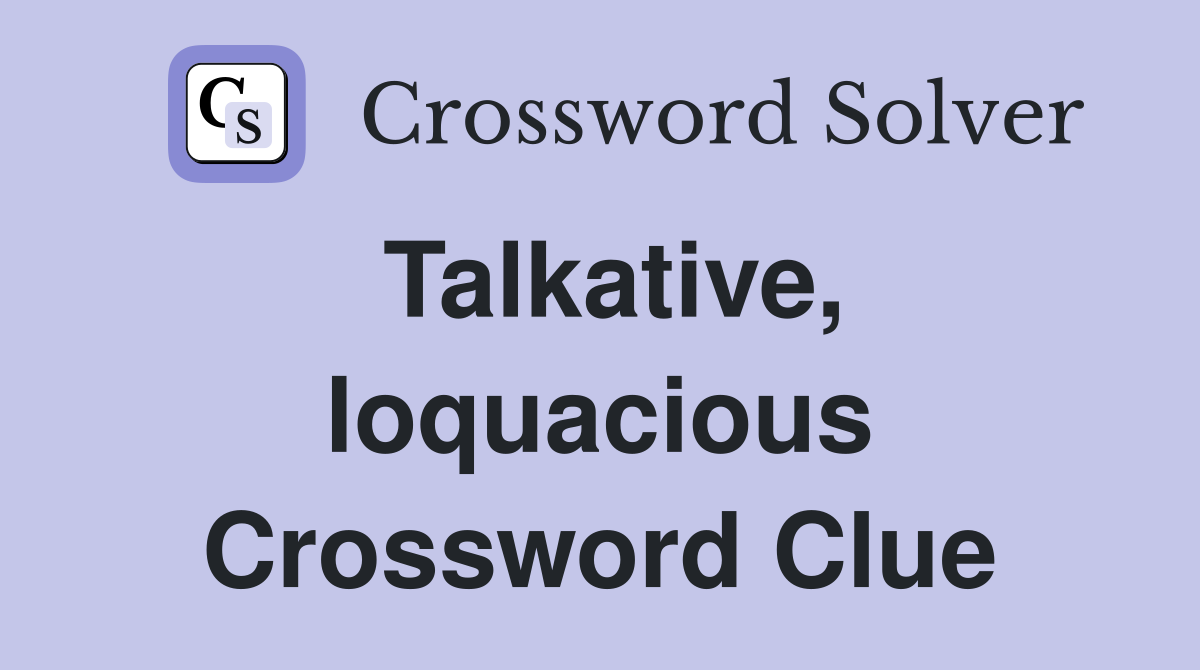 Talkative, loquacious Crossword Clue